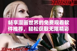畅享漫画世界的免费观看软件推荐，轻松获取无限精彩内容