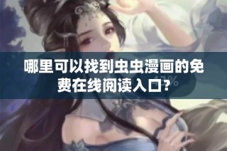 哪里可以找到虫虫漫画的免费在线阅读入口？