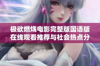 极欲燃烧电影完整版国语版在线观看推荐与社会热点分析