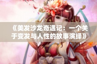 《美发沙龙奇遇记：一个关于变发与人性的故事演绎》