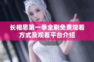 长相思第一季全剧免费观看方式及观看平台介绍