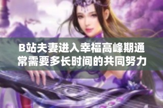 B站夫妻进入幸福高峰期通常需要多长时间的共同努力和磨合