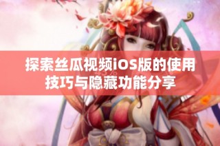 探索丝瓜视频iOS版的使用技巧与隐藏功能分享