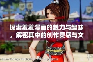 探索羞羞漫画的魅力与趣味，解密其中的创作灵感与文化背景