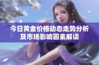 今日黄金价格动态走势分析及市场影响因素解读