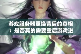 游戏服务器更换背后的真相：是否真的需要重启游戏进度？