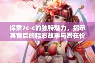探索7c-c的独特魅力，揭示其背后的精彩故事与潜在价值
