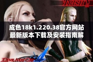 成色18k1.220.38官方网站最新版本下载及安装指南解析