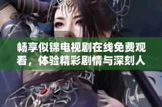 畅享似锦电视剧在线免费观看，体验精彩剧情与深刻人生感悟