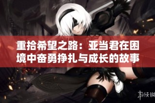 重拾希望之路：亚当君在困境中奋勇挣扎与成长的故事