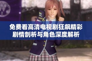 免费看高清电视剧狂飙精彩剧情剖析与角色深度解析