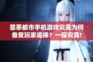 罪恶都市手机游戏究竟为何备受玩家追捧？一探究竟!