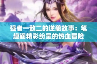 强者一敌二的逆袭故事：笔趣阁精彩纷呈的热血冒险