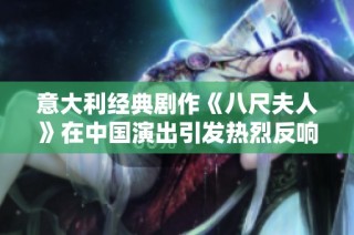 意大利经典剧作《八尺夫人》在中国演出引发热烈反响与深刻思考
