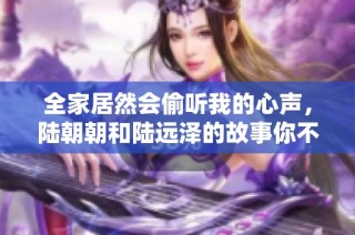 全家居然会偷听我的心声，陆朝朝和陆远泽的故事你不能错过