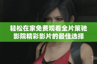 轻松在家免费观看全片策驰影院精彩影片的最佳选择