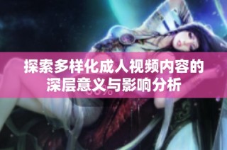 探索多样化成人视频内容的深层意义与影响分析