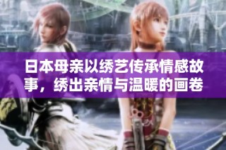 日本母亲以绣艺传承情感故事，绣出亲情与温暖的画卷