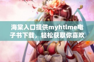 海棠入口提供myhtlme电子书下载，轻松获取你喜欢的内容