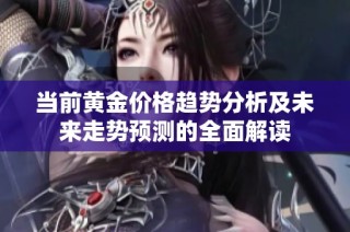 当前黄金价格趋势分析及未来走势预测的全面解读