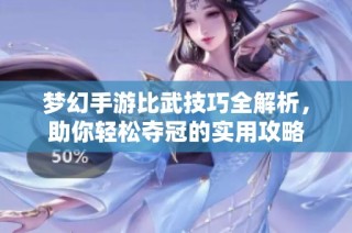 梦幻手游比武技巧全解析，助你轻松夺冠的实用攻略