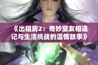 《出租房2：奇妙室友相遇记与生活挑战的温情故事》