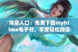 海棠入口：免费下载myhtlme电子书，享受轻松阅读体验