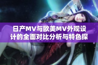 日产MV与欧美MV外观设计的全面对比分析与特色探讨