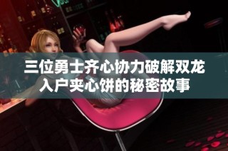 三位勇士齐心协力破解双龙入户夹心饼的秘密故事