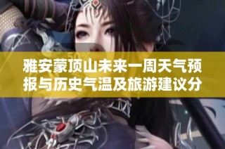 雅安蒙顶山未来一周天气预报与历史气温及旅游建议分析