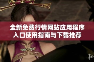 全新免费行情网站应用程序入口使用指南与下载推荐
