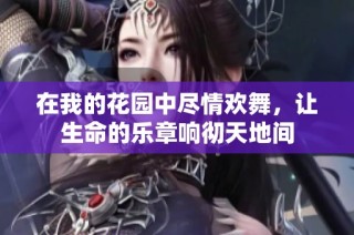 在我的花园中尽情欢舞，让生命的乐章响彻天地间