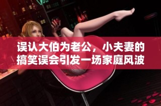 误认大伯为老公，小夫妻的搞笑误会引发一场家庭风波