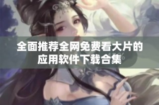 全面推荐全网免费看大片的应用软件下载合集