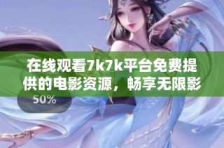 在线观看7k7k平台免费提供的电影资源，畅享无限影视乐趣！