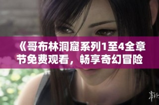 《哥布林洞窟系列1至4全章节免费观看，畅享奇幻冒险之旅》