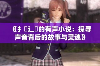 《扌喿辶畐的有声小说：探寻声音背后的故事与灵魂》