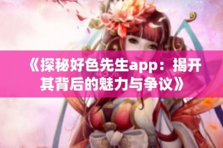 《探秘好色先生app：揭开其背后的魅力与争议》