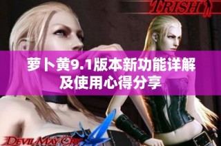 萝卜黄9.1版本新功能详解及使用心得分享