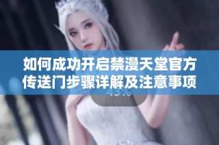 如何成功开启禁漫天堂官方传送门步骤详解及注意事项