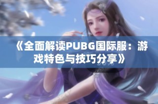 《全面解读PUBG国际服：游戏特色与技巧分享》