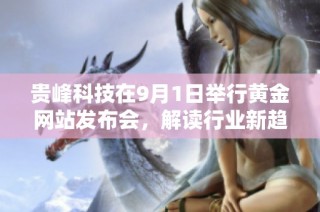 贵峰科技在9月1日举行黄金网站发布会，解读行业新趋势与投资机会