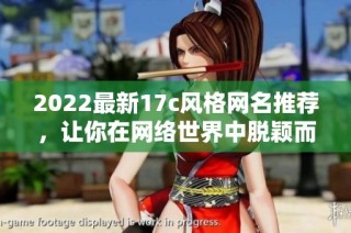 2022最新17c风格网名推荐，让你在网络世界中脱颖而出