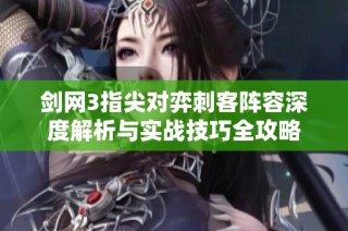 剑网3指尖对弈刺客阵容深度解析与实战技巧全攻略