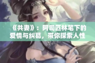 《共妻》：阿司匹林笔下的爱情与纠葛，带你探索人性的复杂与多样