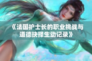 《法国护士长的职业挑战与道德抉择生动记录》