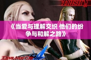 《当爱与理解交织 他们的纷争与和解之路》