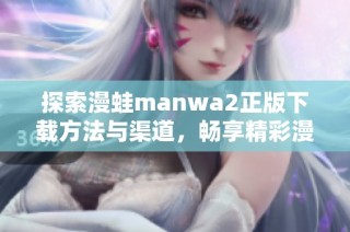 探索漫蛙manwa2正版下载方法与渠道，畅享精彩漫画体验