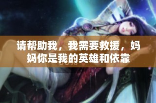 请帮助我，我需要救援，妈妈你是我的英雄和依靠