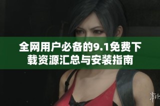 全网用户必备的9.1免费下载资源汇总与安装指南